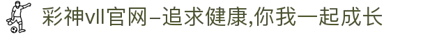 彩神vll官网-追求健康,你我一起成长